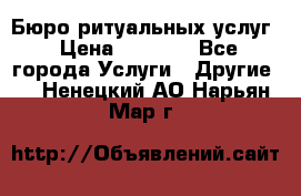 Бюро ритуальных услуг › Цена ­ 3 000 - Все города Услуги » Другие   . Ненецкий АО,Нарьян-Мар г.